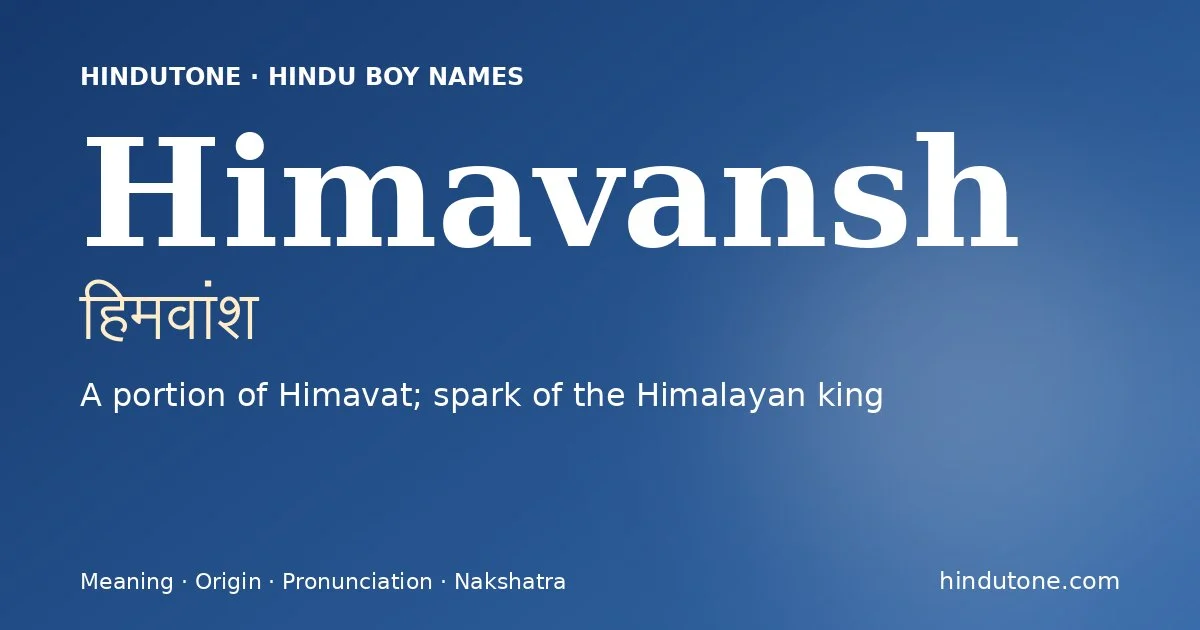 Himavansh (हिमवांश) — Hindu boy name meaning “A portion of Himavat; spark of the Himalayan king”