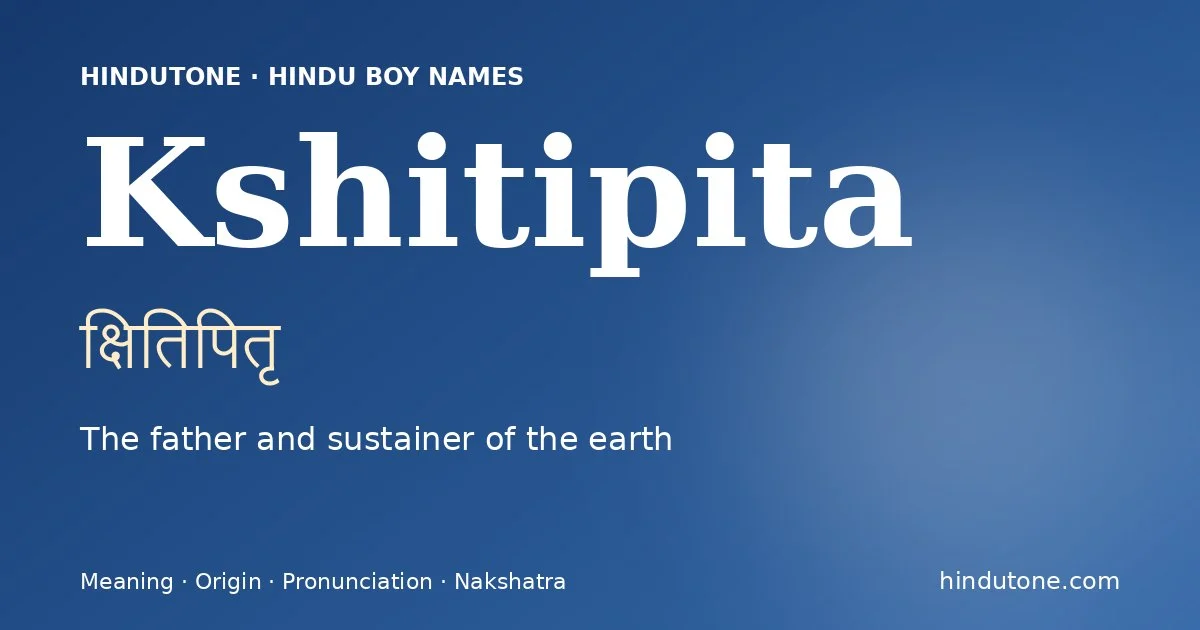 Kshitipita (क्षितिपितृ) — Hindu boy name meaning “The father and sustainer of the earth”