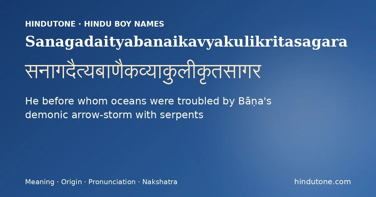 Sanagadaityabanaikavyakulikritasagara (सनागदैत्यबाणैकव्याकुलीकृतसागर) — Hindu boy name meaning “He before whom oceans were troubled by Bāṇa's demonic arrow-storm with serpents”